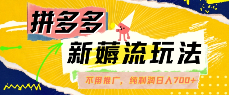 拼多多最新薅流玩法，无需开车推广，纯靠自然流吃饭-单纯赚50+利润，日入700+【揭秘】-圆梦资源网