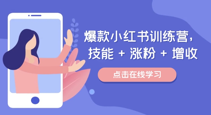 爆款小红书训练营，技能 + 涨粉 + 增收，用好小红书，做你喜欢又擅长的事，涨粉又赚钱-圆梦资源网