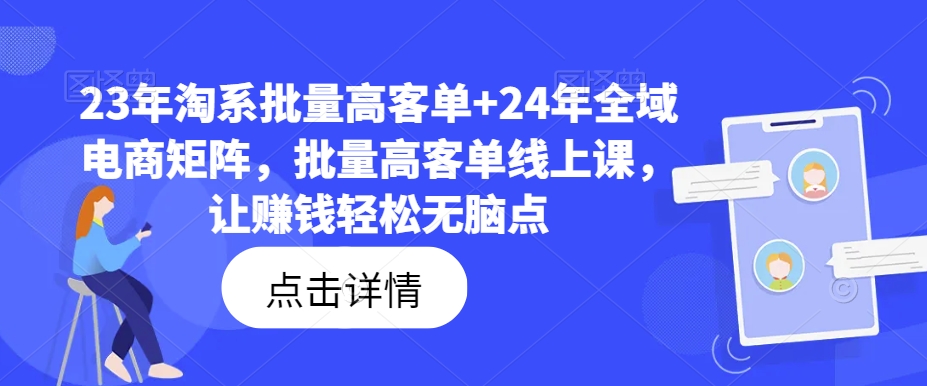 23年淘系批量高客单+24年全域电商矩阵，批量高客单线上课，让赚钱轻松无脑点-圆梦资源网