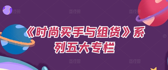 《时尚买手与组货》系列五大专栏，买货只是的‬个环节，如何做好预算、分配OTB等等才是关键-圆梦资源网