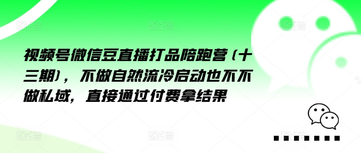 视频号微信豆直播打品陪跑营(十三期)，‮做不‬自‮流然‬冷‮动启‬也不不做私域，‮接直‬通‮付过‬费拿结果-圆梦资源网