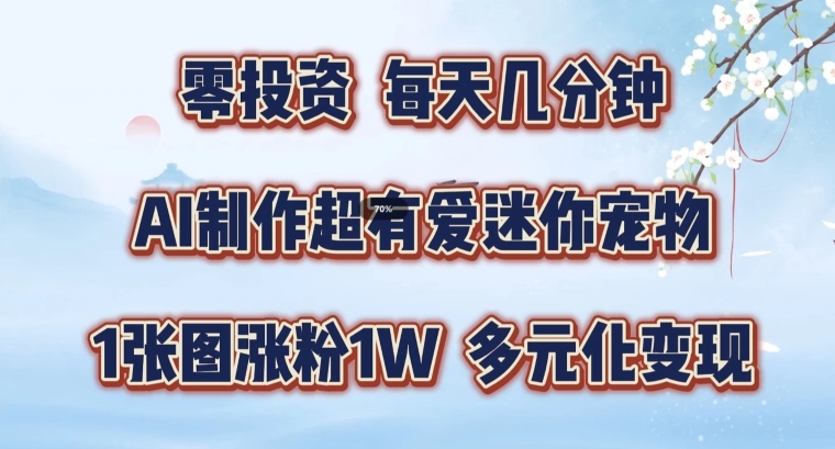 AI制作超有爱迷你宠物玩法，1张图涨粉1W，多元化变现，手把手交给你【揭秘】-圆梦资源网