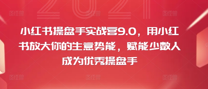 小红书操盘手实战营9.0，用小红书放大你的生意势能，赋能少数人成为优秀操盘手-圆梦资源网