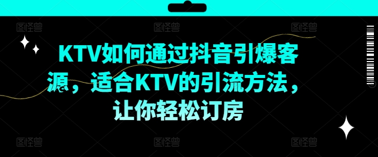KTV抖音短视频营销，KTV如何通过抖音引爆客源，适合KTV的引流方法，让你轻松订房-圆梦资源网