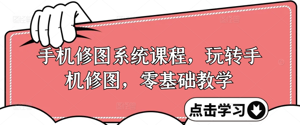 手机修图系统课程，玩转手机修图，零基础教学-圆梦资源网