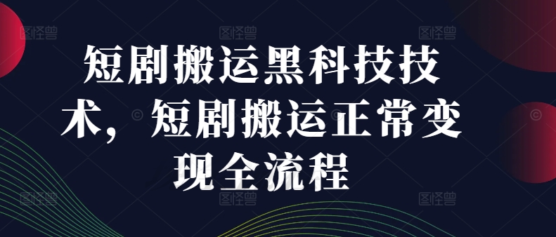 短剧搬运黑科技技术，短剧搬运正常变现全流程-圆梦资源网