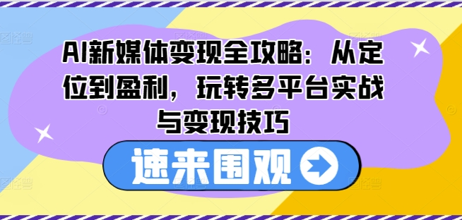 AI新媒体变现全攻略：从定位到盈利，玩转多平台实战与变现技巧-圆梦资源网