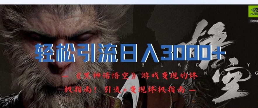 轻松引流日入3k，《黑神话悟空》游戏变现的终极指南!引流+变现终极指南-圆梦资源网