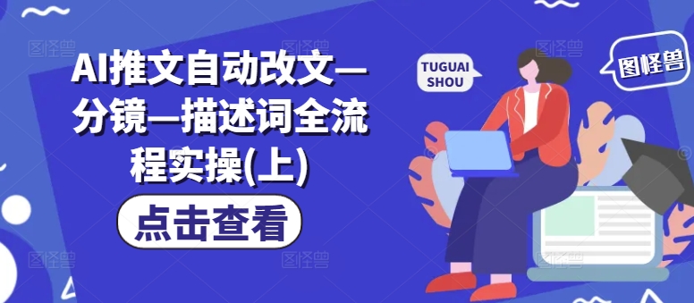 AI推文自动改文—分镜—描述词全流程实操(上)-圆梦资源网