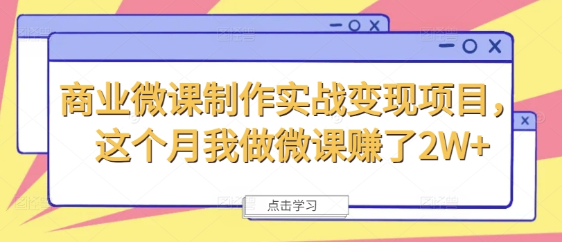 商业微课制作实战变现项目，这个月我做微课赚了2W+-圆梦资源网