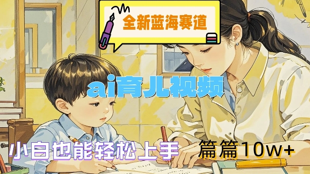 全新蓝海赛道-ai育儿视频，小白也能轻松上手，篇篇10w+【揭秘】-圆梦资源网