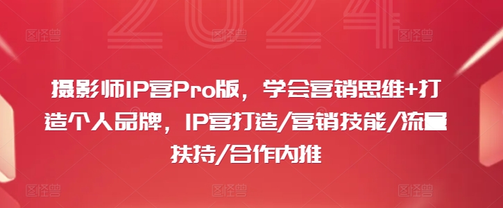 摄影师IP营Pro版，学会营销思维+打造个人品牌，IP营打造/营销技能/流量扶持/合作内推-圆梦资源网