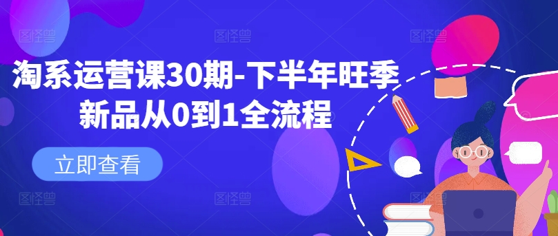 淘系运营课30期-下半年旺季新品从0到1全流程-圆梦资源网