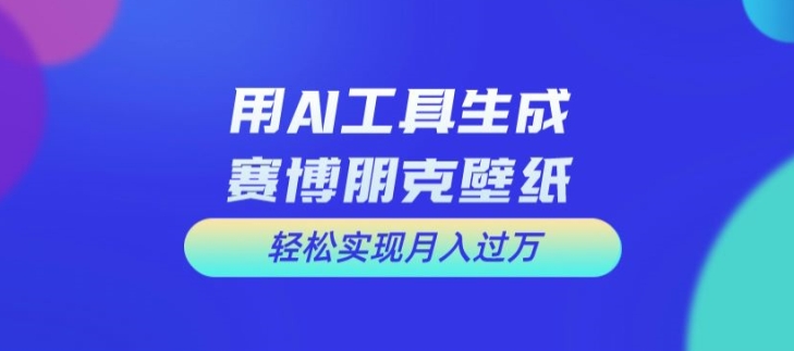 用AI工具设计赛博朋克壁纸，轻松实现月入万+【揭秘】-圆梦资源网