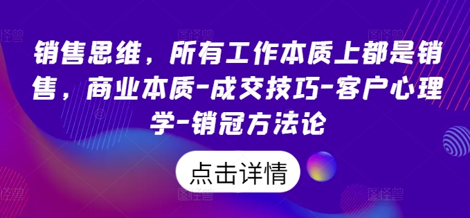 销售思维，所有工作本质上都是销售，商业本质-成交技巧-客户心理学-销冠方法论-圆梦资源网