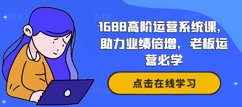 1688高阶运营系统课，助力业绩倍增，老板运营必学-圆梦资源网