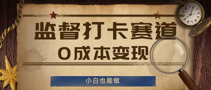 监督打卡赛道，0成本变现，小白也可以做【揭秘】-圆梦资源网