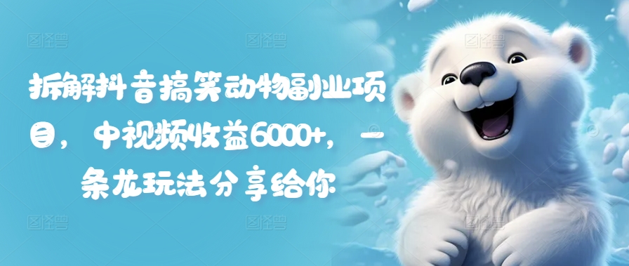 拆解抖音搞笑动物副业项目，中视频收益6000+，一条龙玩法分享给你-圆梦资源网