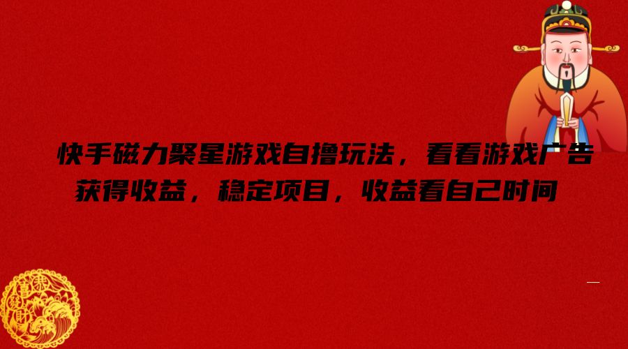 快手磁力聚星游戏自撸玩法，看看游戏广告获得收益，稳定项目，收益看自己时间【揭秘】-圆梦资源网
