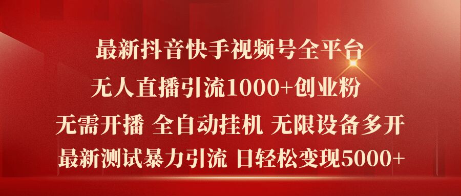 最新抖音快手视频号全平台无人直播引流1000+精准创业粉，日轻松变现5k+【揭秘】-圆梦资源网
