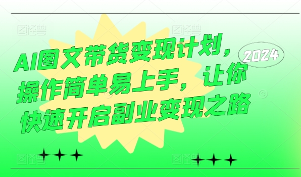 AI图文带货变现计划，操作简单易上手，让你快速开启副业变现之路-圆梦资源网