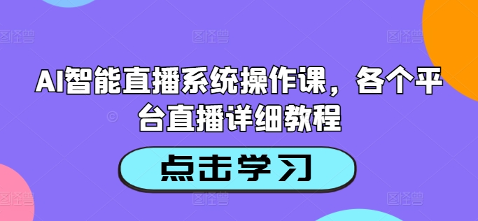 AI智能直播系统操作课，各个平台直播详细教程-圆梦资源网