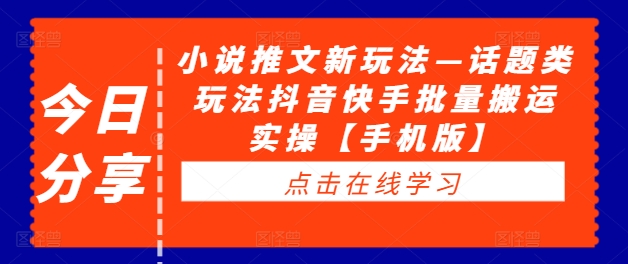 小说推文新玩法—话题类玩法抖音快手批量搬运实操【手机版】-圆梦资源网