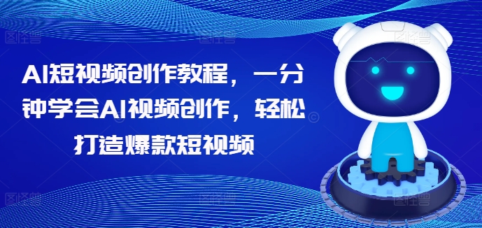 AI短视频创作教程，一分钟学会AI视频创作，轻松打造爆款短视频-圆梦资源网