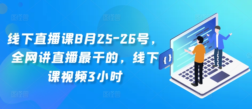 线下直播课8月25-26号，全网讲直播最干的，线下课视频3小时-圆梦资源网