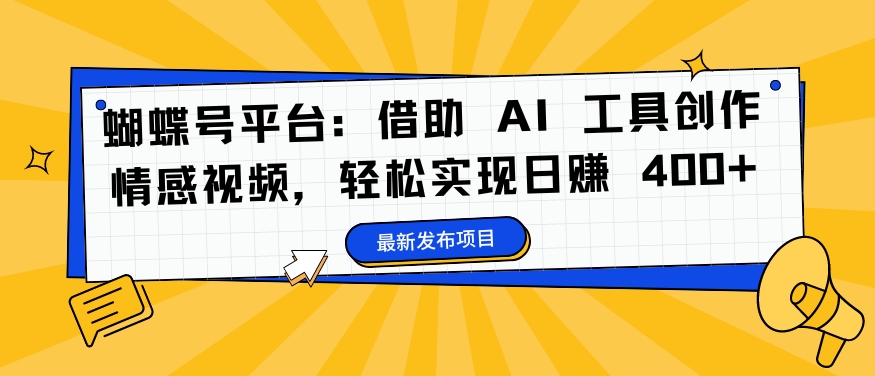 蝴蝶号平台：借助 AI 工具创作情感视频，轻松实现日赚 400+【揭秘】-圆梦资源网