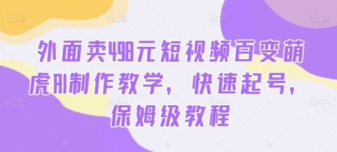 外面卖498元短视频百变萌虎AI制作教学，快速起号，保姆级教程-圆梦资源网