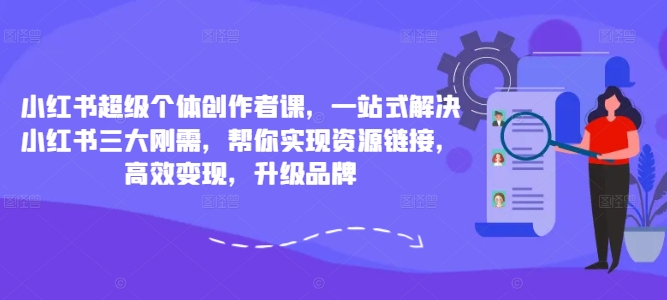 小红书超级个体创作者课，一站式解决小红书三大刚需，帮你实现资源链接，高效变现，升级品牌-圆梦资源网