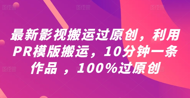 最新影视搬运过原创，利用PR模版搬运，10分钟一条作品 ，100%过原创【教程+PR模板】-圆梦资源网