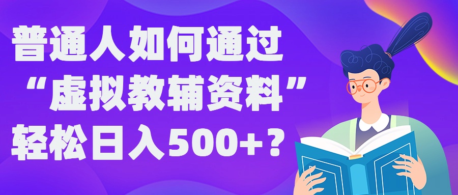普通人如何通过“虚拟教辅”资料轻松日入500+?揭秘稳定玩法-圆梦资源网