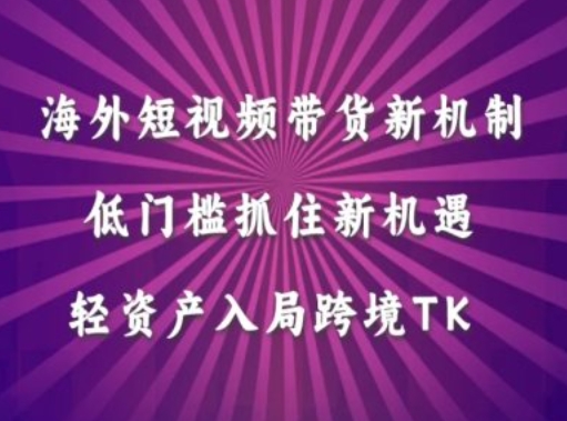 海外短视频Tiktok带货新机制，低门槛抓住新机遇，轻资产入局跨境TK-圆梦资源网