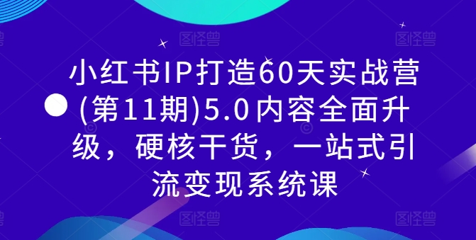 小红书IP打造60天实战营(第11期)5.0​内容全面升级，硬核干货，一站式引流变现系统课-圆梦资源网