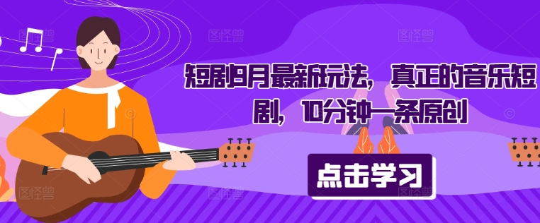 短剧9月最新玩法，真正的音乐短剧，10分钟一条原创-圆梦资源网