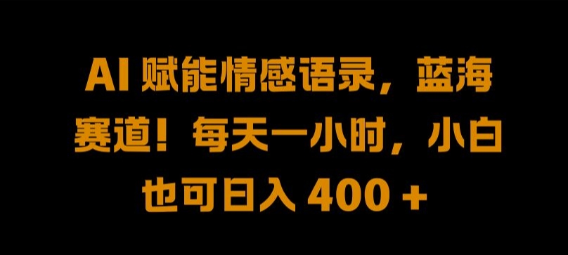 AI 赋能情感语录，蓝海赛道!每天一小时，小白也可日入 400 + 【揭秘】-圆梦资源网