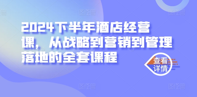 2024下半年酒店经营课，从战略到营销到管理落地的全套课程-圆梦资源网