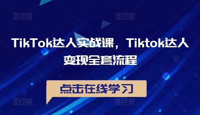 TikTok达人实战课，Tiktok达人变现全套流程-圆梦资源网