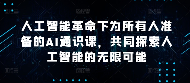 人工智能革命下为所有人准备的AI通识课，共同探索人工智能的无限可能-圆梦资源网