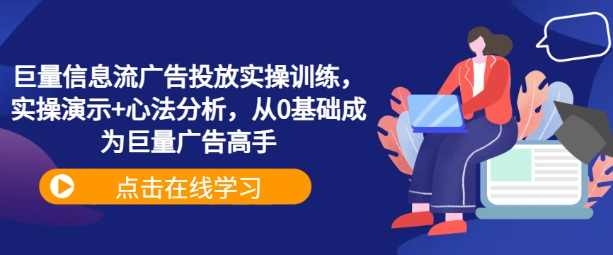 巨量信息流广告投放实操训练，实操演示+心法分析，从0基础成为巨量广告高手-圆梦资源网