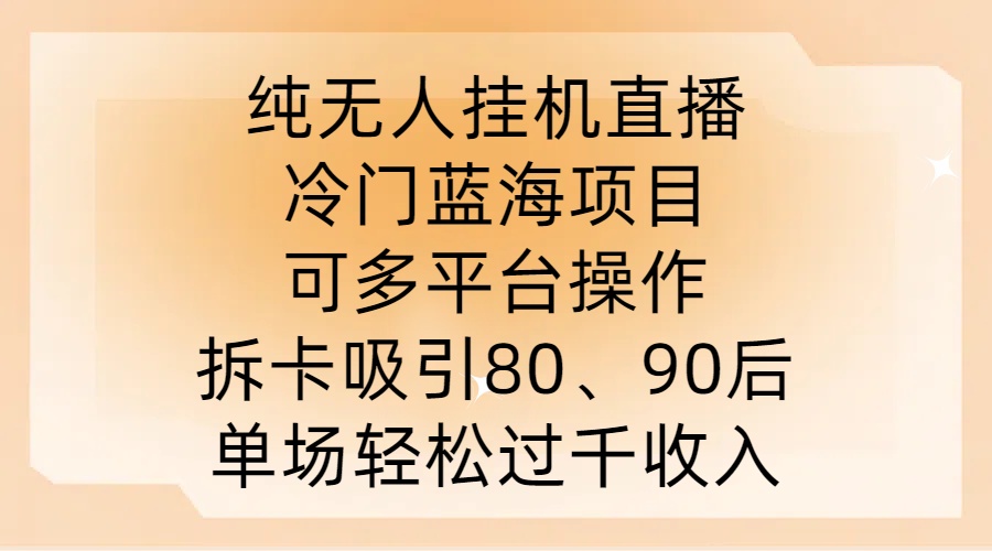纯无人挂JI直播，冷门蓝海项目，可多平台操作，拆卡吸引80、90后，单场轻松过千收入【揭秘】-圆梦资源网