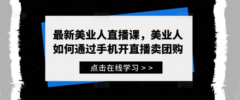 最新美业人直播课，美业人如何通过手机开直播卖团购-圆梦资源网