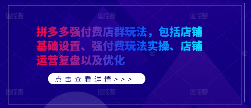 拼多多强付费店群玩法，包括店铺基础设置、强付费玩法实操、店铺运营复盘以及优化-圆梦资源网