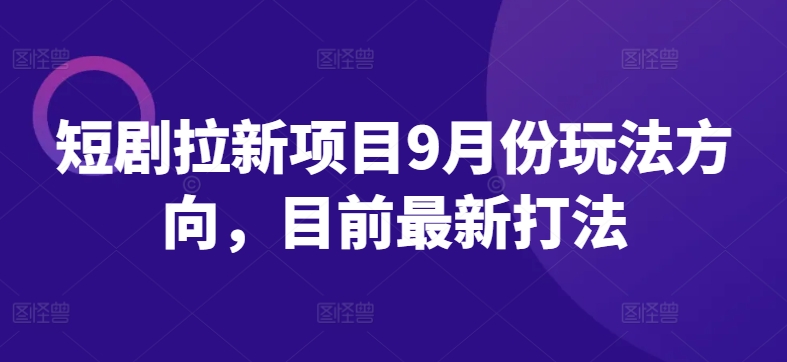短剧拉新项目9月份玩法方向，目前最新打法-圆梦资源网