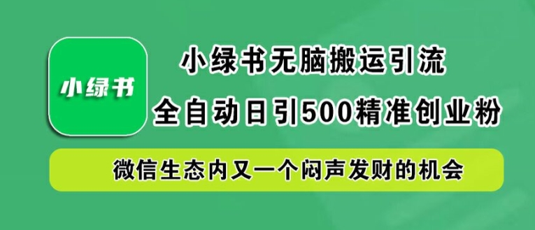小绿书无脑搬运引流，全自动日引500精准创业粉，微信生态内又一个闷声发财的机会【揭秘】-圆梦资源网