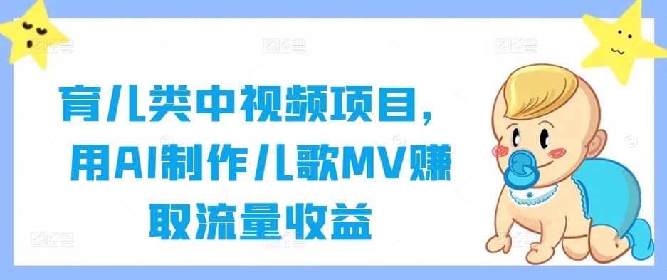 育儿类中视频项目，用AI制作儿歌MV赚取流量收益-圆梦资源网