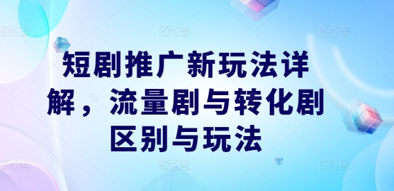 短剧推广新玩法详解，流量剧与转化剧区别与玩法-圆梦资源网