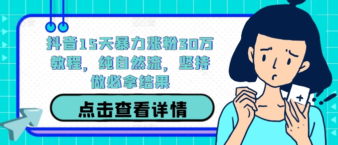 抖音15天暴力涨粉30万教程，纯自然流，坚持做必拿结果-圆梦资源网